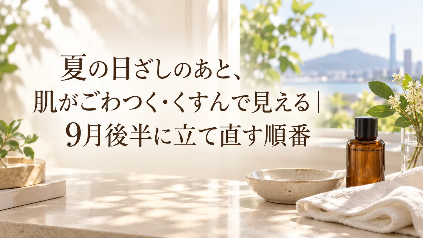 夏の日ざしのあと、肌がごわつく・くすんで見える｜9月後半に立て直す順番