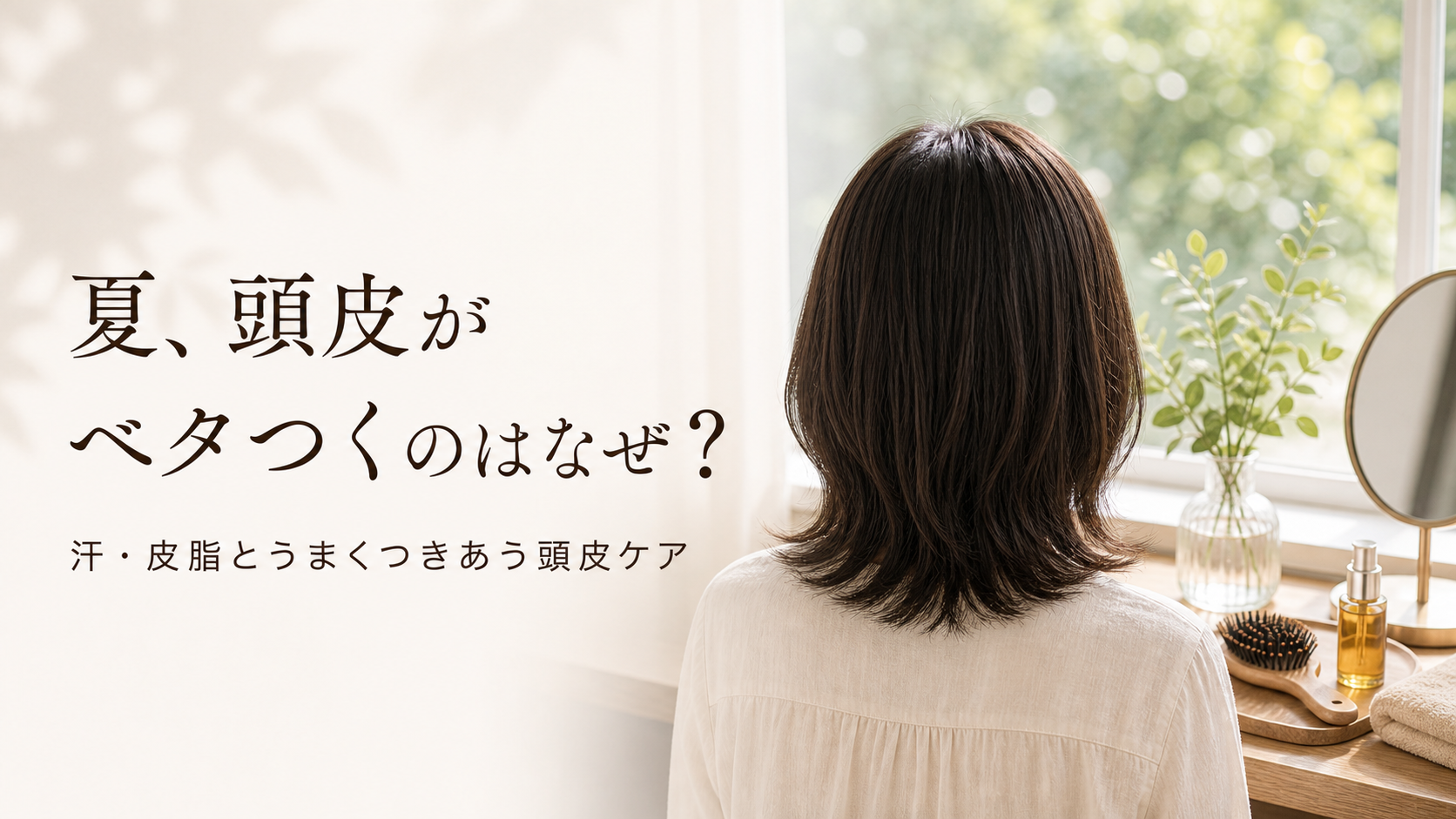 夏、頭皮がベタつくのはなぜ？汗・皮脂とうまくつきあう、今日からの頭皮ケア｜宇美町HARU