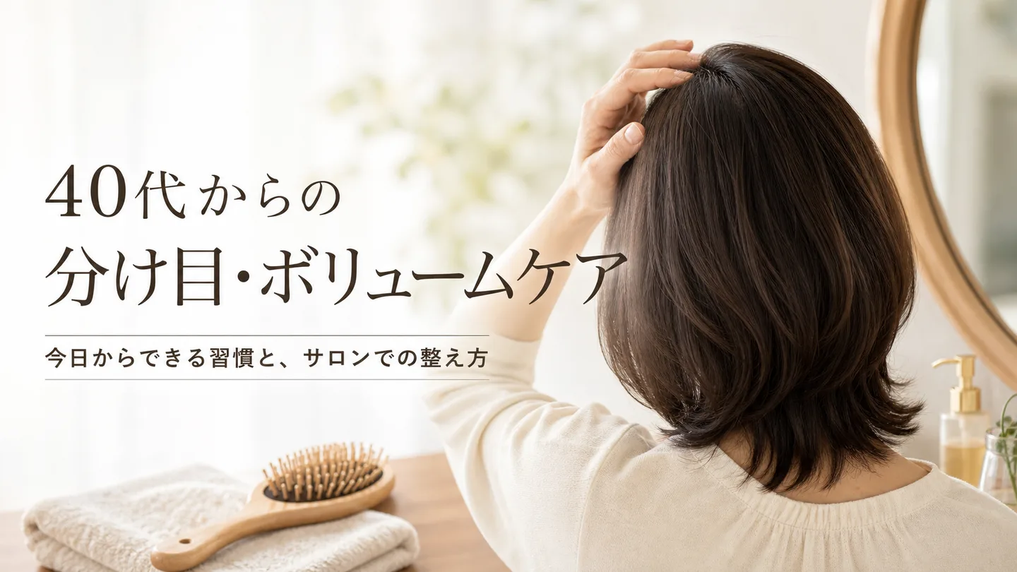 40代から「分け目・ボリューム」が気になり始めたら｜今日からできるケアと、サロンでの整え方